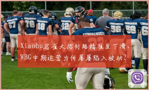 Xiaohu岩雀大招封路精准度下滑，WBG中期运营为何屡屡陷入被动？